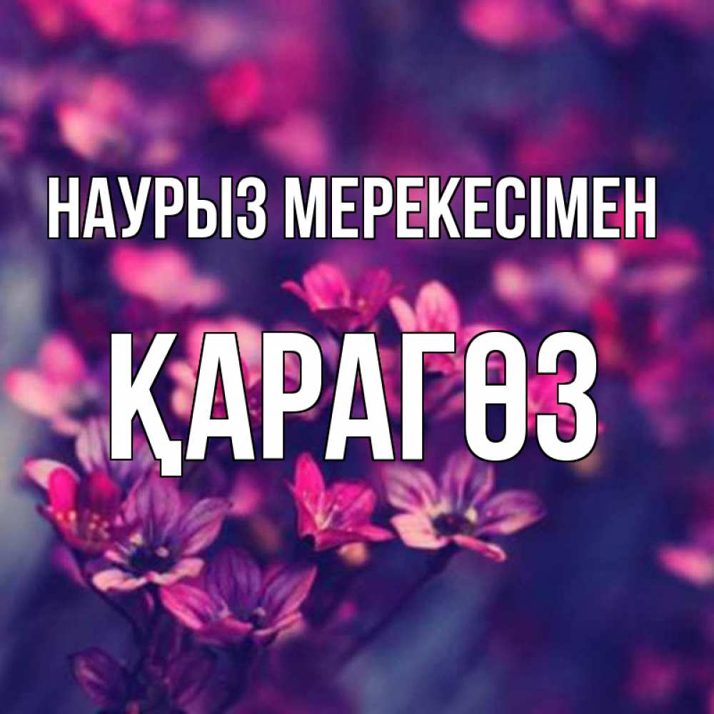 Күн сайын ашық хат с именем, ҚАРАГӨЗ Наурыз мерекесімен небольшие цветы 1 Онлайн тегін жүктеп алу тілектері бар керемет карта 