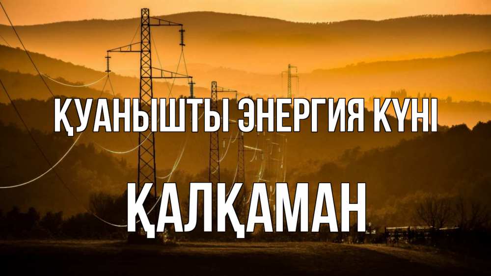 Күн сайын ашық хат с именем, Қалқаман Қуанышты энергия күні ЛЭП провода горы закат Онлайн тегін жүктеп алу тілектері бар керемет карта 