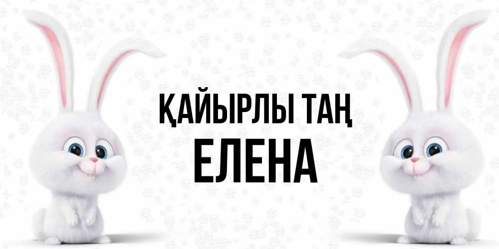 Күн сайын ашық хат с именем, Елена Қайырлы таң кролики с длинными ушками Онлайн тегін жүктеп алу тілектері бар керемет карта 