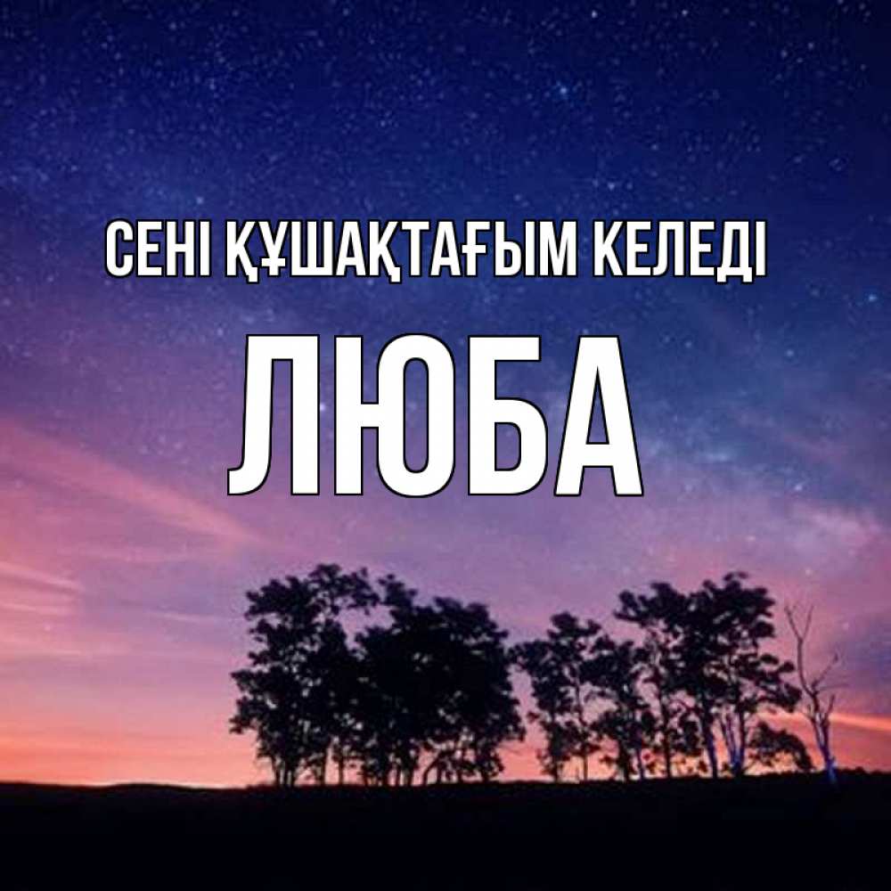Күн сайын ашық хат с именем, Люба сені құшақтағым келеді силуэты деревьев Онлайн тегін жүктеп алу тілектері бар керемет карта 