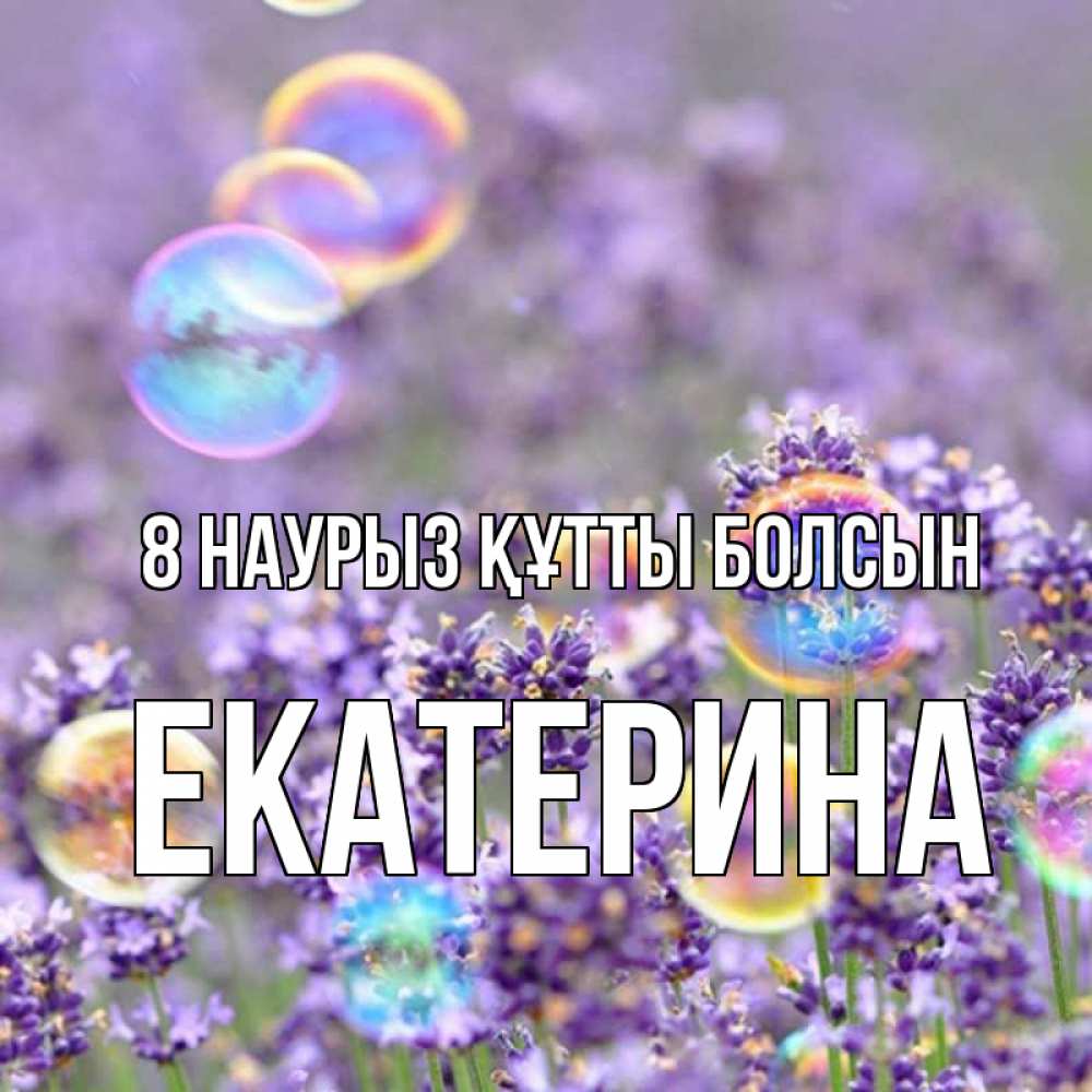 Күн сайын ашық хат с именем, Екатерина 8 наурыз құтты болсын цветы Онлайн тегін жүктеп алу тілектері бар керемет карта 