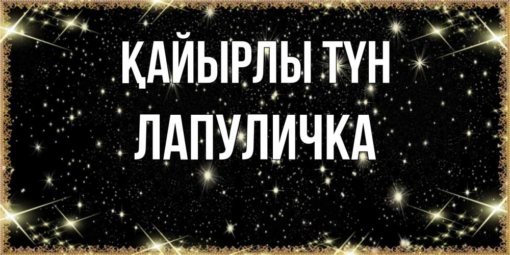 Күн сайын ашық хат с именем, Лапуличка Қайырлы түн засыпаем под звездами Онлайн тегін жүктеп алу тілектері бар керемет карта 