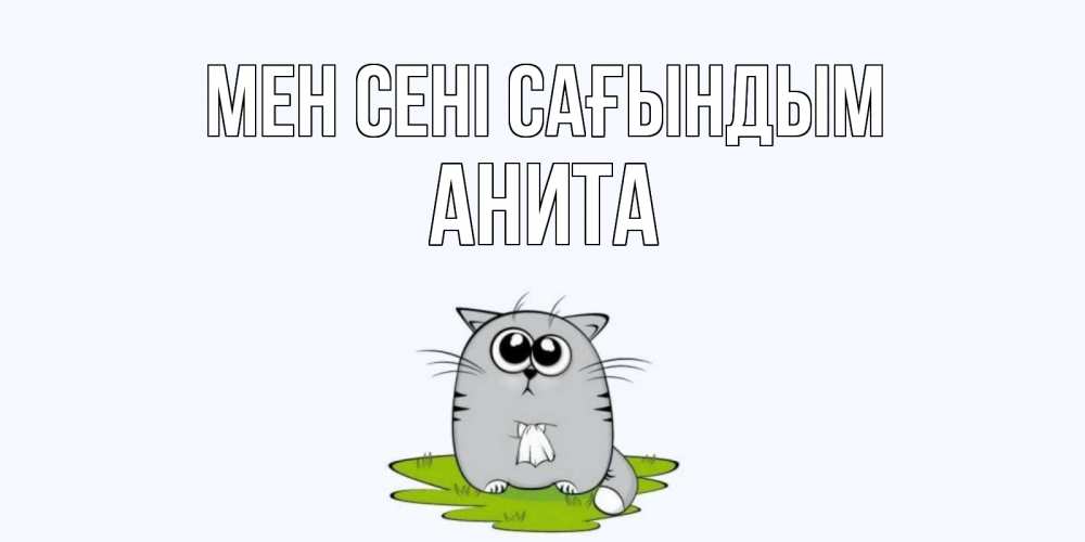 Күн сайын ашық хат с именем, Анита Мен сені сағындым открытки с котиками я по тебе скучаю с именем Онлайн тегін жүктеп алу тілектері бар керемет карта 