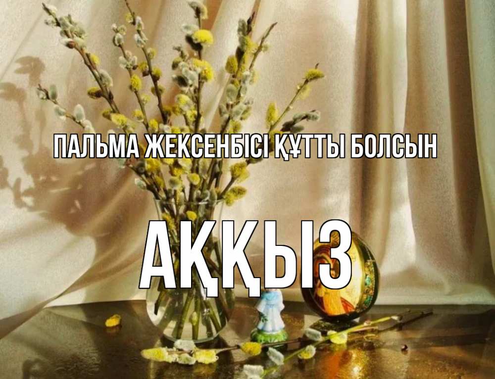Күн сайын ашық хат с именем, АҚҚЫЗ Пальма жексенбісі құтты болсын верба 1 Онлайн тегін жүктеп алу тілектері бар керемет карта 