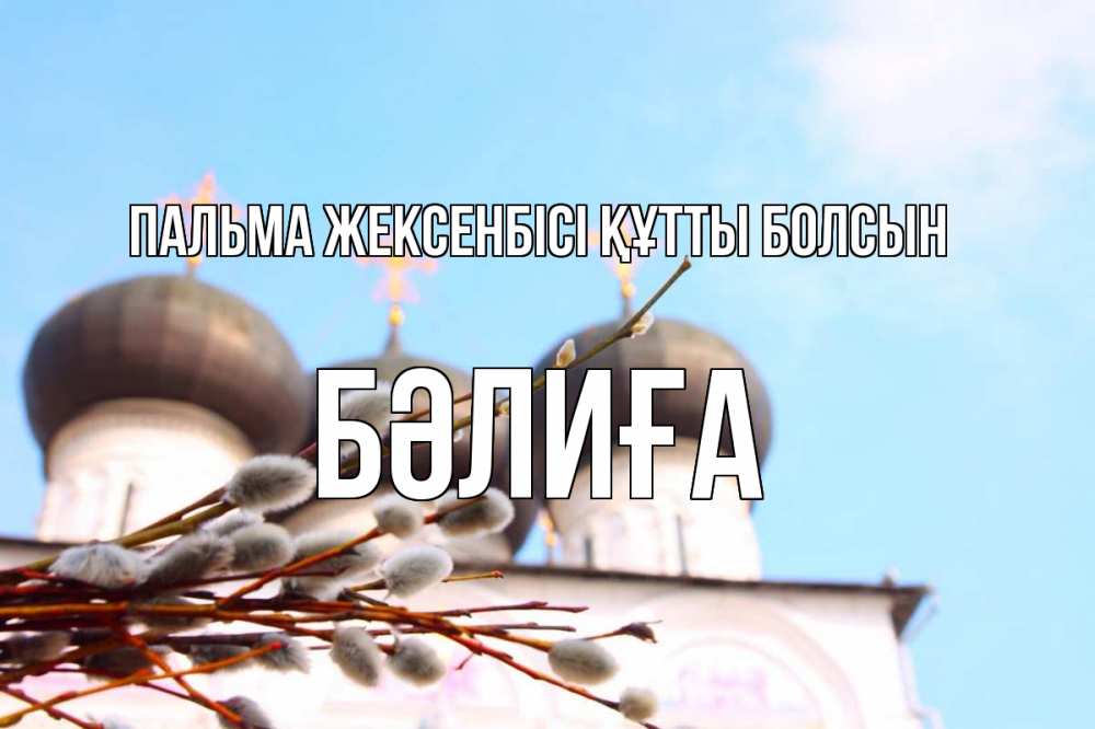 Күн сайын ашық хат с именем, БӘЛИҒА Пальма жексенбісі құтты болсын верба Онлайн тегін жүктеп алу тілектері бар керемет карта 