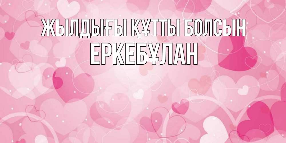 Күн сайын ашық хат с именем, Еркебұлан Жылдығы құтты болсын абстрактные узоры и сердечки Онлайн тегін жүктеп алу тілектері бар керемет карта 