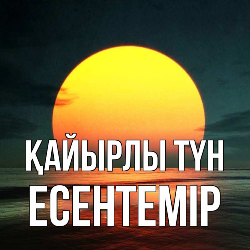 Күн сайын ашық хат с именем, Есентемір Қайырлы түн огромный диск солнц Онлайн тегін жүктеп алу тілектері бар керемет карта 