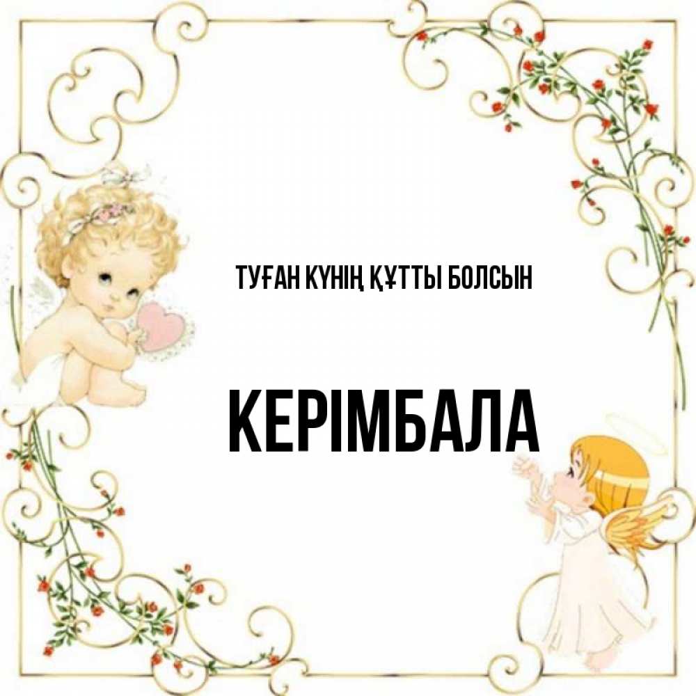 Күн сайын ашық хат с именем, КЕРІМБАЛА Туған күнің құтты болсын ангелы желают прекрасных именин Онлайн тегін жүктеп алу тілектері бар керемет карта 