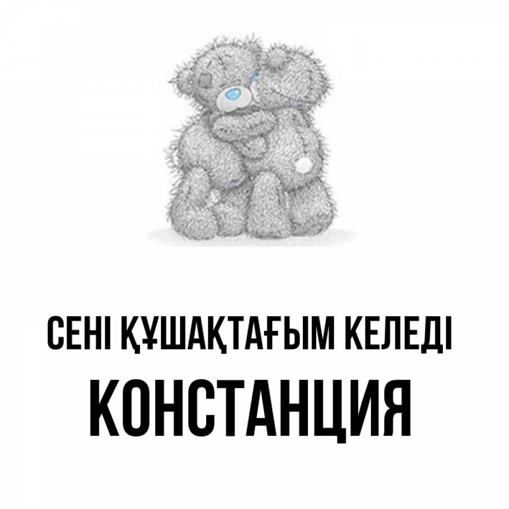 Күн сайын ашық хат с именем, Констанция сені құшақтағым келеді два теддика Онлайн тегін жүктеп алу тілектері бар керемет карта 
