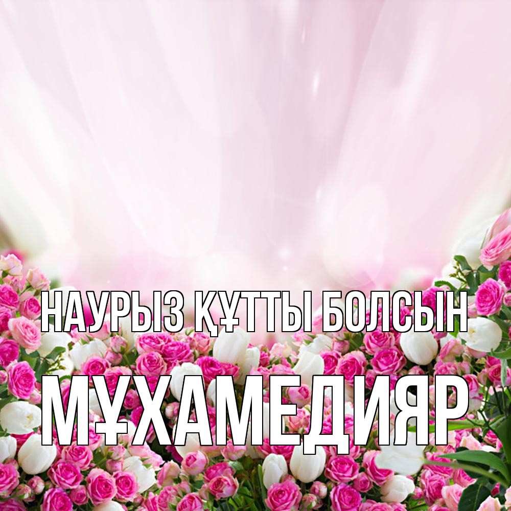 Күн сайын ашық хат с именем, МҰХАМЕДИЯР Наурыз құтты болсын под снегом Онлайн тегін жүктеп алу тілектері бар керемет карта 