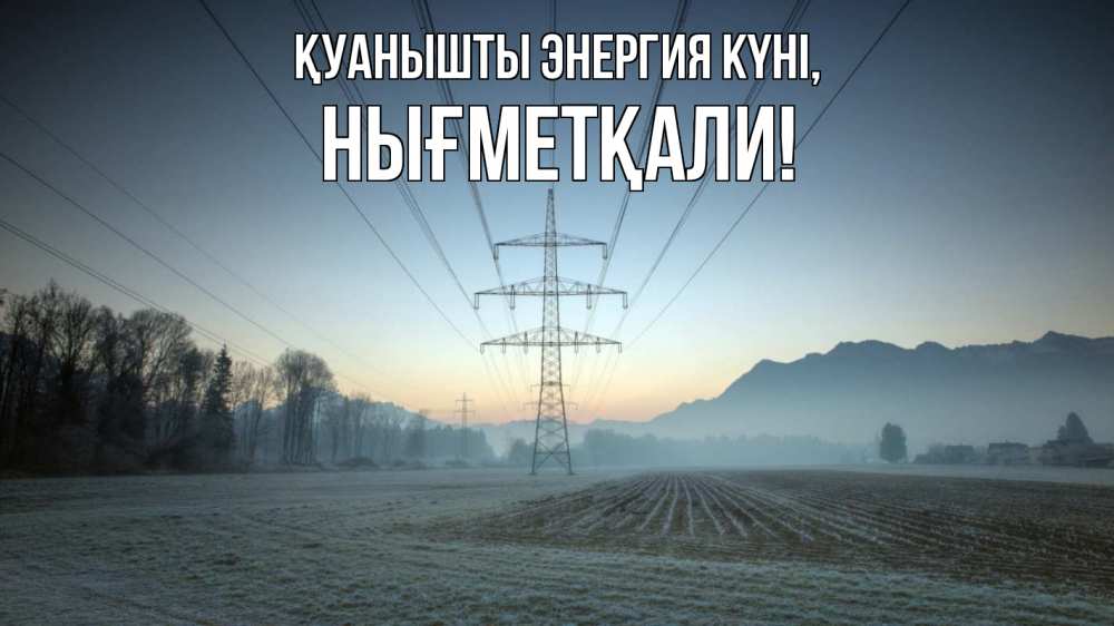 Күн сайын ашық хат с именем, НЫҒМЕТҚАЛИ Қуанышты энергия күні поле ЛЭП Онлайн тегін жүктеп алу тілектері бар керемет карта 