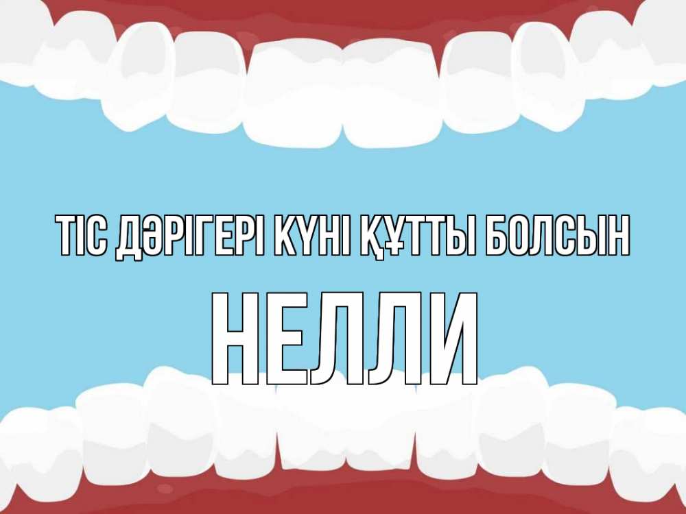 Күн сайын ашық хат с именем, Нелли Тіс дәрігері күні құтты болсын с днем стоматолога Онлайн тегін жүктеп алу тілектері бар керемет карта 