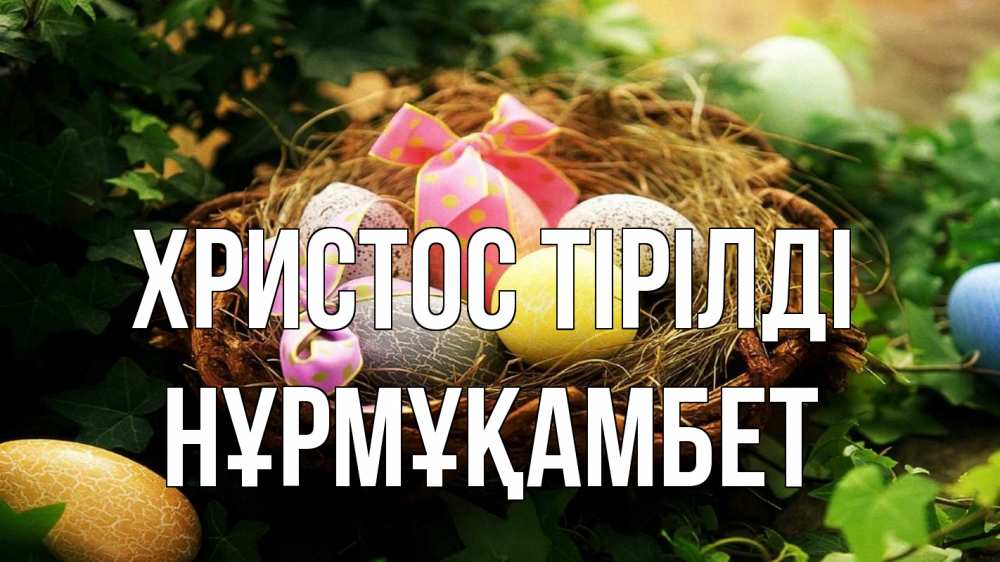 Күн сайын ашық хат с именем, НҰРМҰҚАМБЕТ Христос тірілді пасха Онлайн тегін жүктеп алу тілектері бар керемет карта 