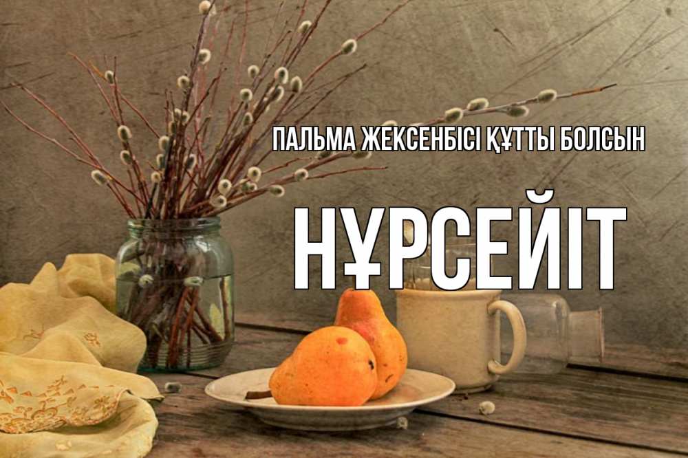 Күн сайын ашық хат с именем, НҰРСЕЙІТ Пальма жексенбісі құтты болсын верба Онлайн тегін жүктеп алу тілектері бар керемет карта 