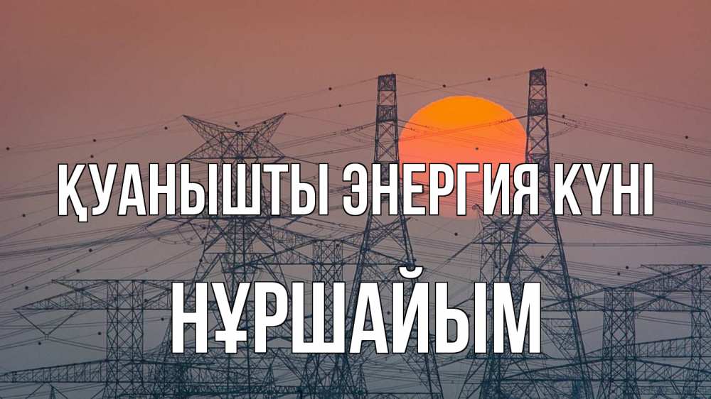 Күн сайын ашық хат с именем, НҰРШАЙЫМ Қуанышты энергия күні Закат, энергетика Онлайн тегін жүктеп алу тілектері бар керемет карта 