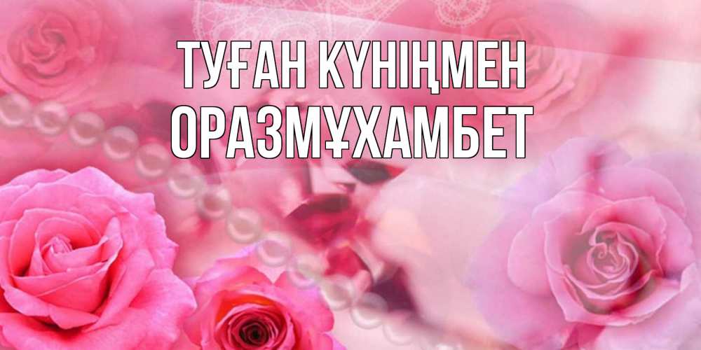 Күн сайын ашық хат с именем, ОРАЗМҰХАМБЕТ Туған күніңмен открытка с розами и жемчугом Онлайн тегін жүктеп алу тілектері бар керемет карта 