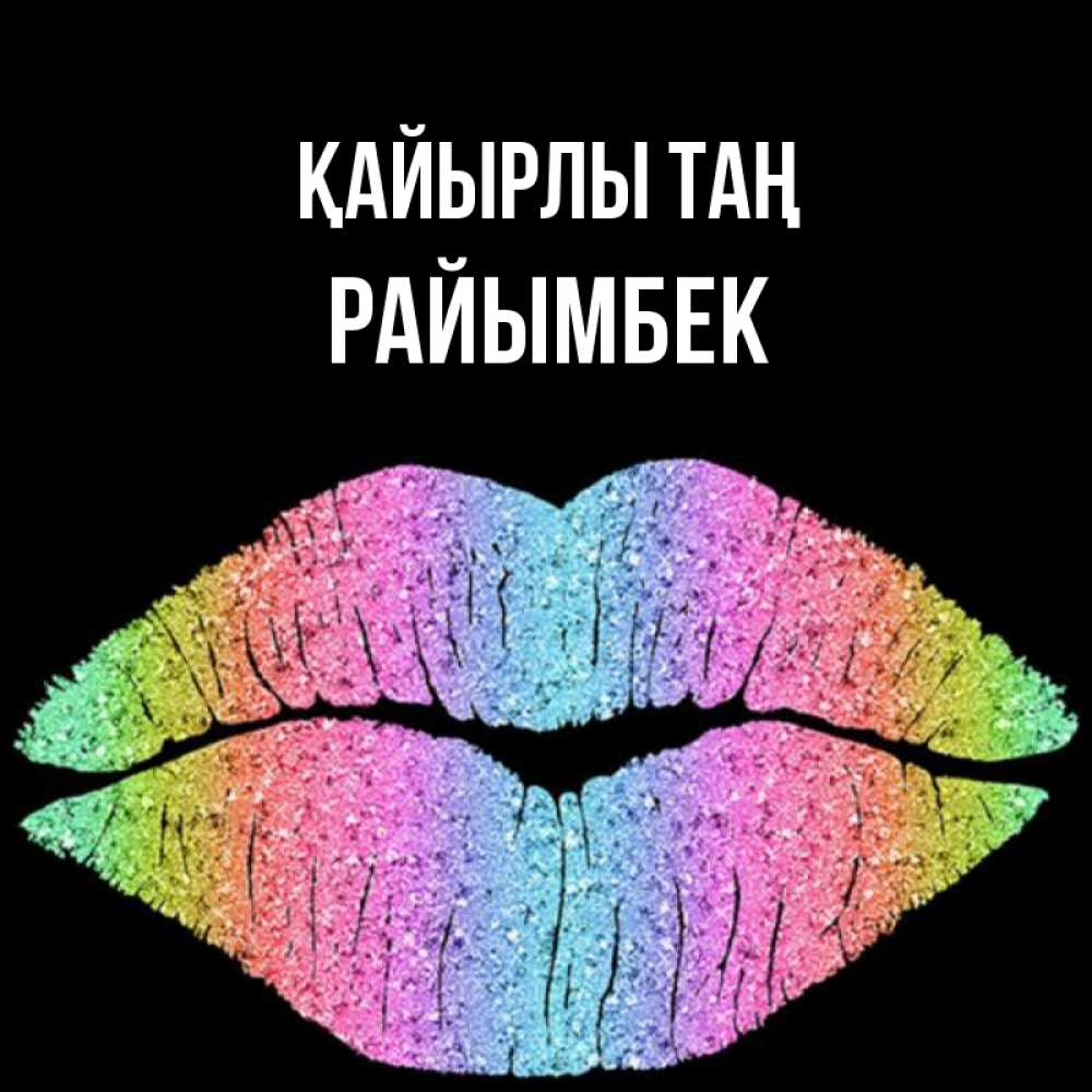 Күн сайын ашық хат с именем, РАЙЫМБЕК Қайырлы таң радужные губы Онлайн тегін жүктеп алу тілектері бар керемет карта 