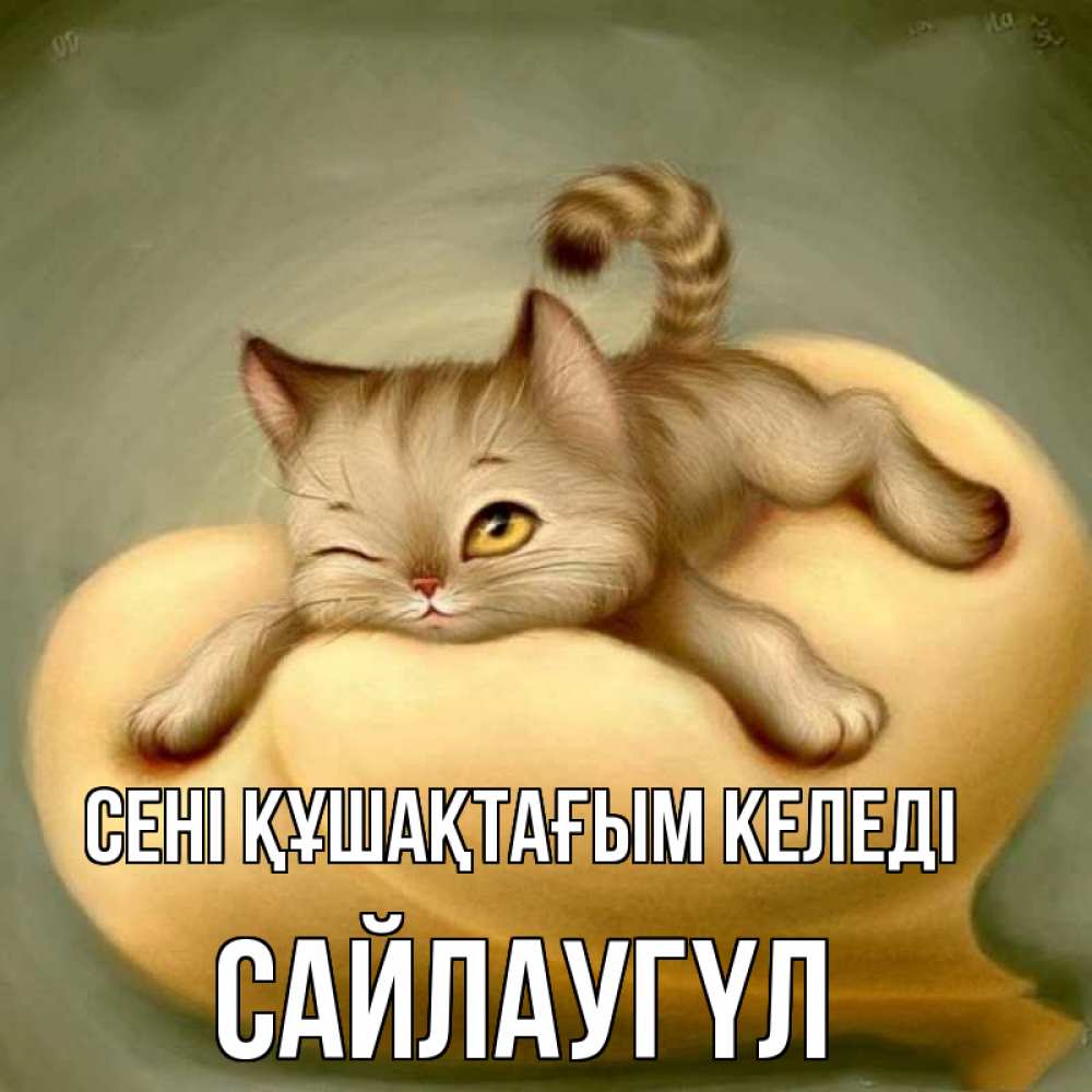 Күн сайын ашық хат с именем, САЙЛАУГҮЛ сені құшақтағым келеді кошечка Онлайн тегін жүктеп алу тілектері бар керемет карта 