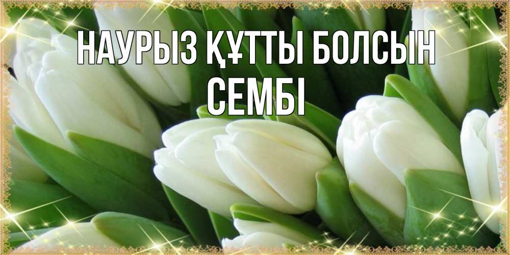 Күн сайын ашық хат с именем, СЕМБІ Наурыз құтты болсын поздравляем с наурызом Онлайн тегін жүктеп алу тілектері бар керемет карта 