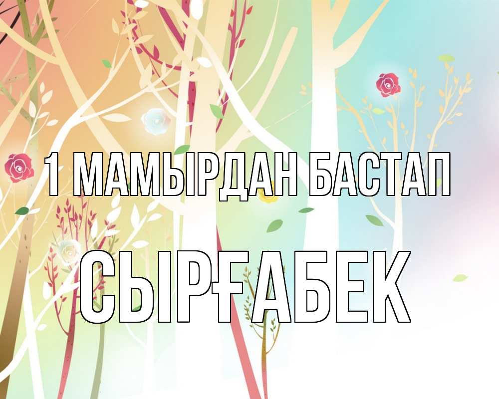 Күн сайын ашық хат с именем, СЫРҒАБЕК 1 мамырдан бастап С 1 мая 1 Онлайн тегін жүктеп алу тілектері бар керемет карта 