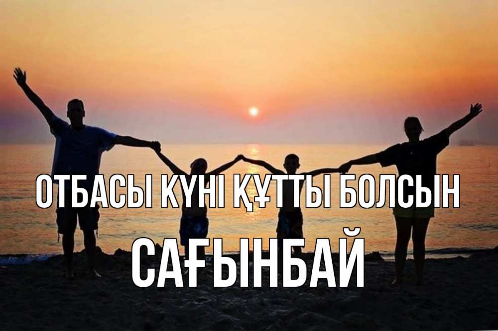Күн сайын ашық хат с именем, Сағынбай отбасы күні құтты болсын мама, папа, дети, дочка,сын, море, пляж, закат Онлайн тегін жүктеп алу тілектері бар керемет карта 
