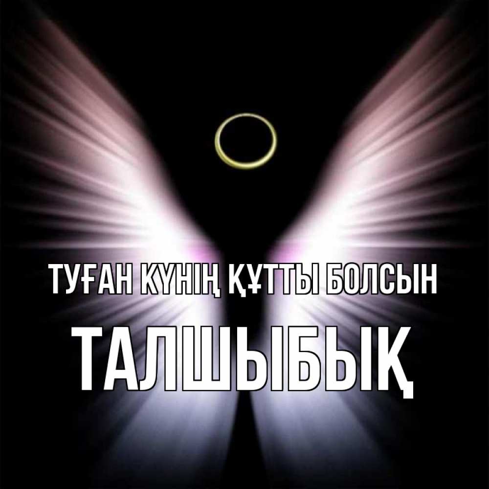 Күн сайын ашық хат с именем, ТАЛШЫБЫҚ Туған күнің құтты болсын ангел из света Онлайн тегін жүктеп алу тілектері бар керемет карта 