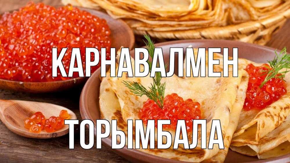 Күн сайын ашық хат с именем, ТОРЫМБАЛА Карнавалмен блины Онлайн тегін жүктеп алу тілектері бар керемет карта 