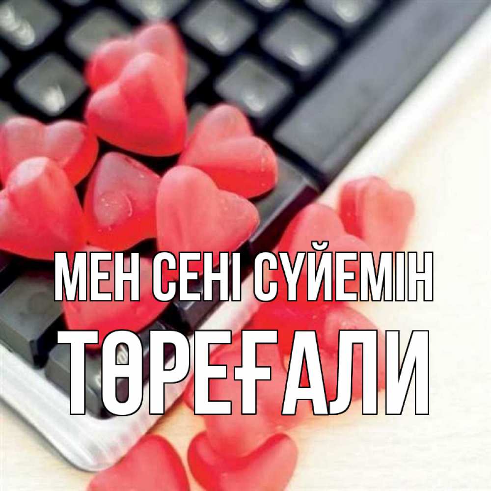 Күн сайын ашық хат с именем, Төреғали Мен сені сүйемін конфеты в виде сердец Онлайн тегін жүктеп алу тілектері бар керемет карта 