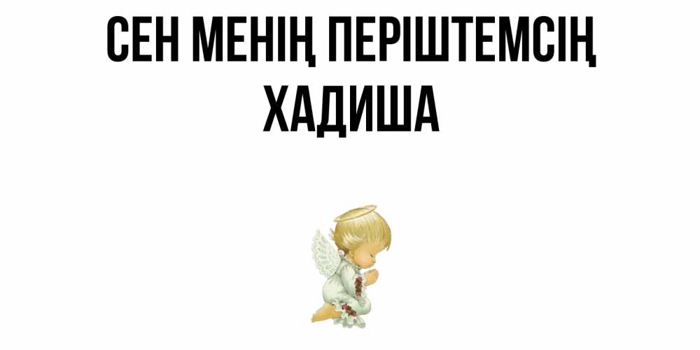 Күн сайын ашық хат с именем, ХАДИША Сен менің періштемсің ангел Онлайн тегін жүктеп алу тілектері бар керемет карта 
