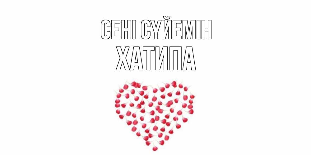 Күн сайын ашық хат с именем, ХАТИПА Сені сүйемін сердце Онлайн тегін жүктеп алу тілектері бар керемет карта 