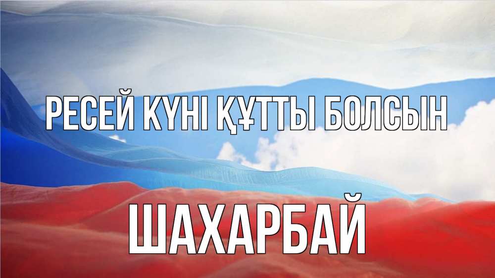 Күн сайын ашық хат с именем, ШАХАРБАЙ Ресей күні құтты болсын С днем России Онлайн тегін жүктеп алу тілектері бар керемет карта 