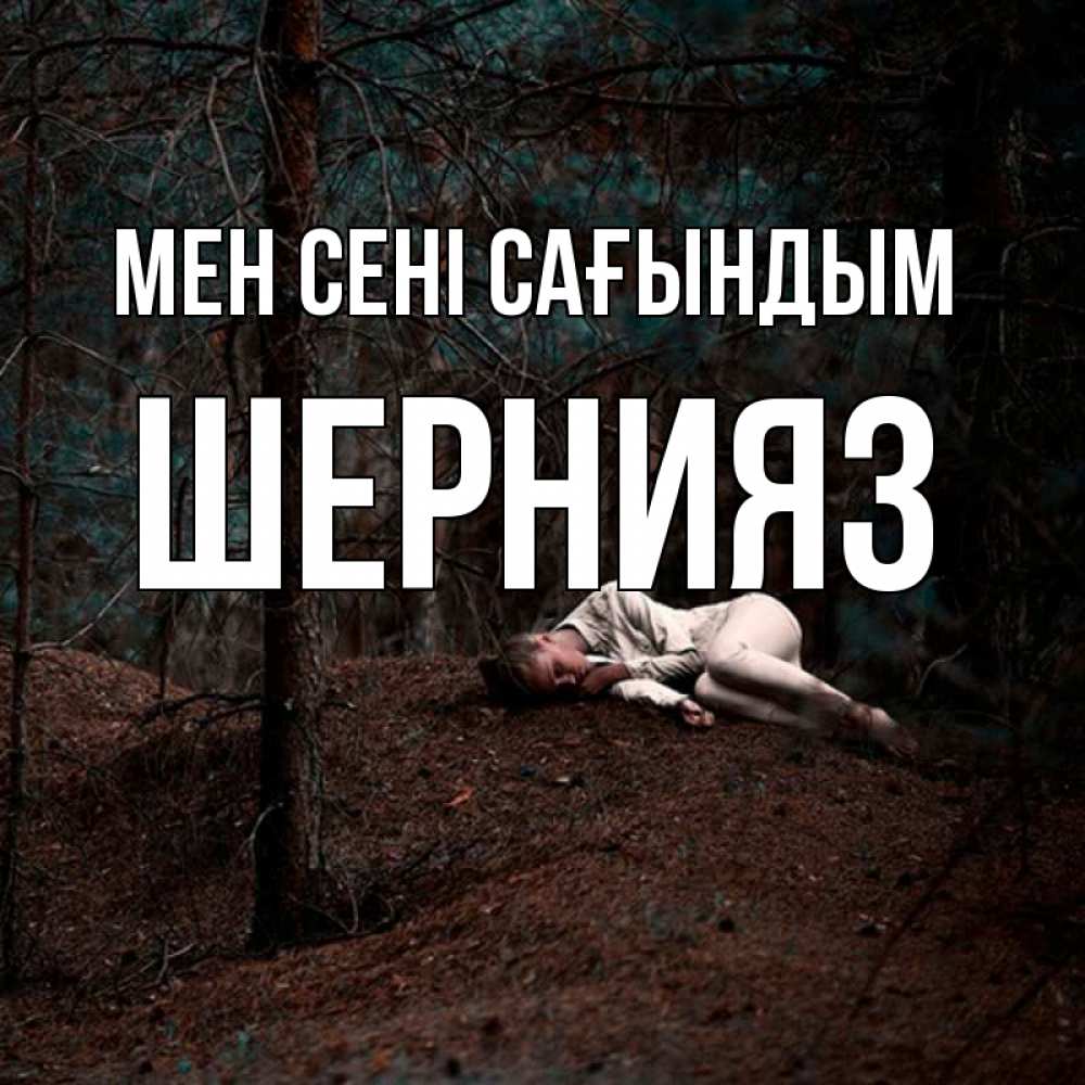 Күн сайын ашық хат с именем, ШЕРНИЯЗ Мен сені сағындым очень Онлайн тегін жүктеп алу тілектері бар керемет карта 