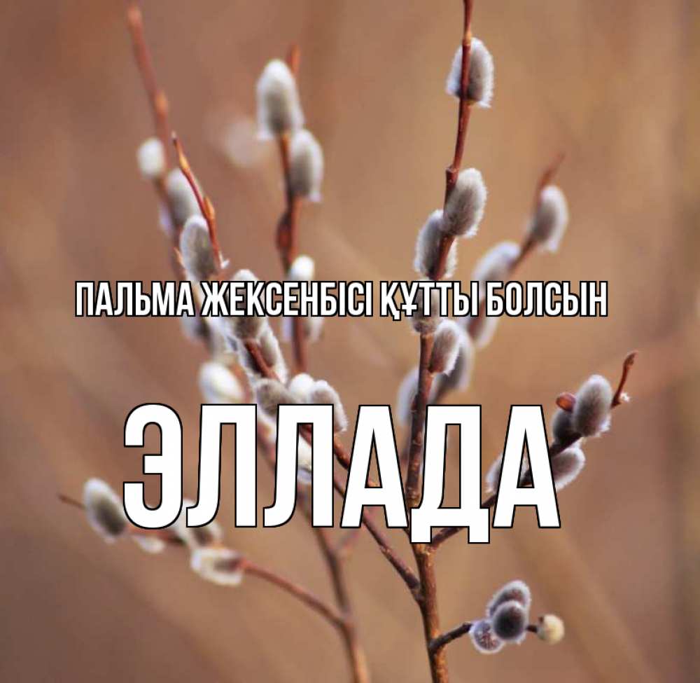 Күн сайын ашық хат с именем, Эллада Пальма жексенбісі құтты болсын верба Онлайн тегін жүктеп алу тілектері бар керемет карта 