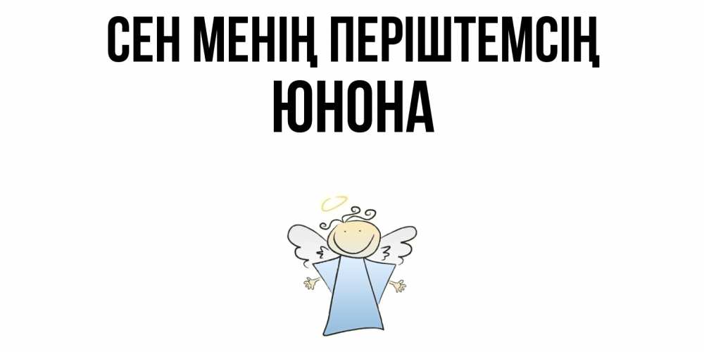 Күн сайын ашық хат с именем, Юнона Сен менің періштемсің ангел Онлайн тегін жүктеп алу тілектері бар керемет карта 