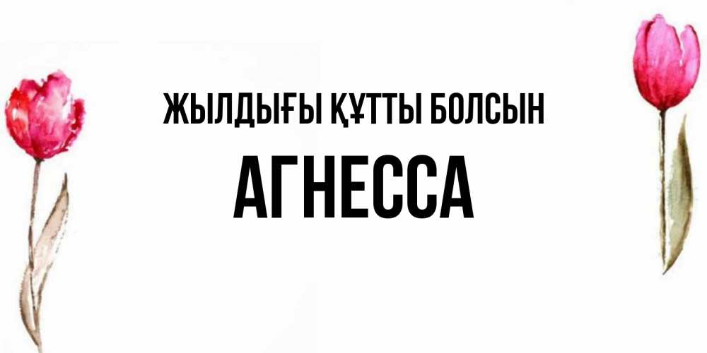 Күн сайын ашық хат с именем, Агнесса Жылдығы құтты болсын открытки акварелью с цветами Онлайн тегін жүктеп алу тілектері бар керемет карта 