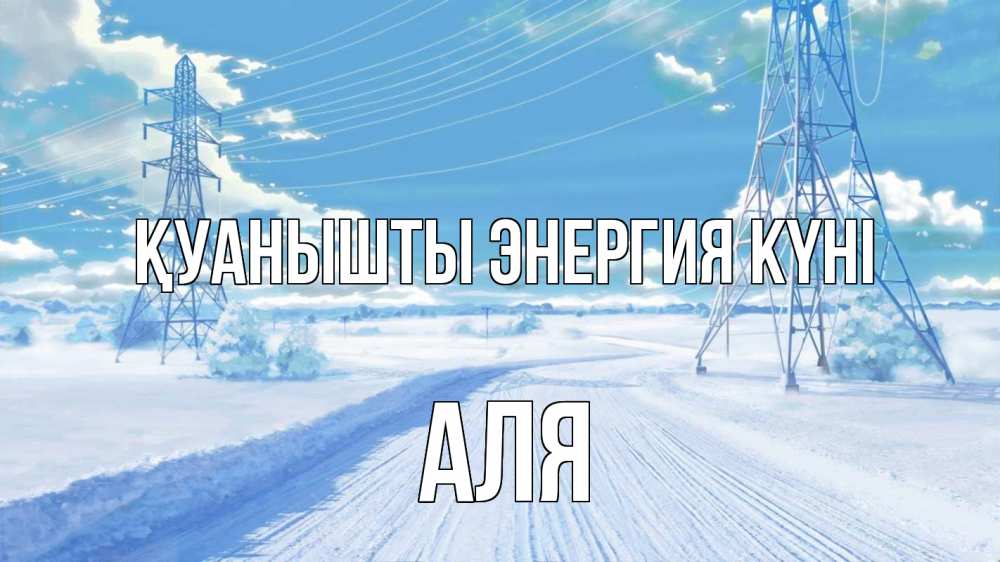 Күн сайын ашық хат с именем, Аля Қуанышты энергия күні Лэп зима снег Онлайн тегін жүктеп алу тілектері бар керемет карта 