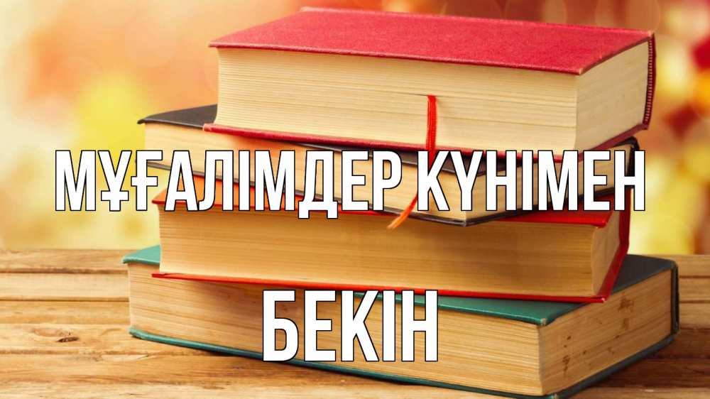 Күн сайын ашық хат с именем, Бекін Мұғалімдер күнімен с днем учителя Онлайн тегін жүктеп алу тілектері бар керемет карта 