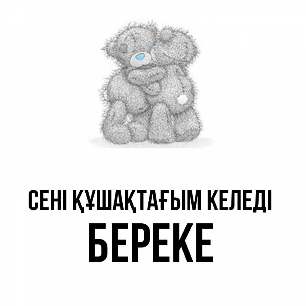 Күн сайын ашық хат с именем, Береке сені құшақтағым келеді два теддика Онлайн тегін жүктеп алу тілектері бар керемет карта 