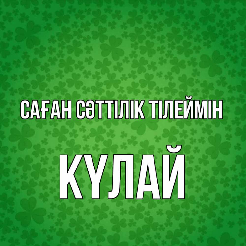 Күн сайын ашық хат с именем, КҮЛАЙ Саған сәттілік тілеймін много листочков на удачу Онлайн тегін жүктеп алу тілектері бар керемет карта 