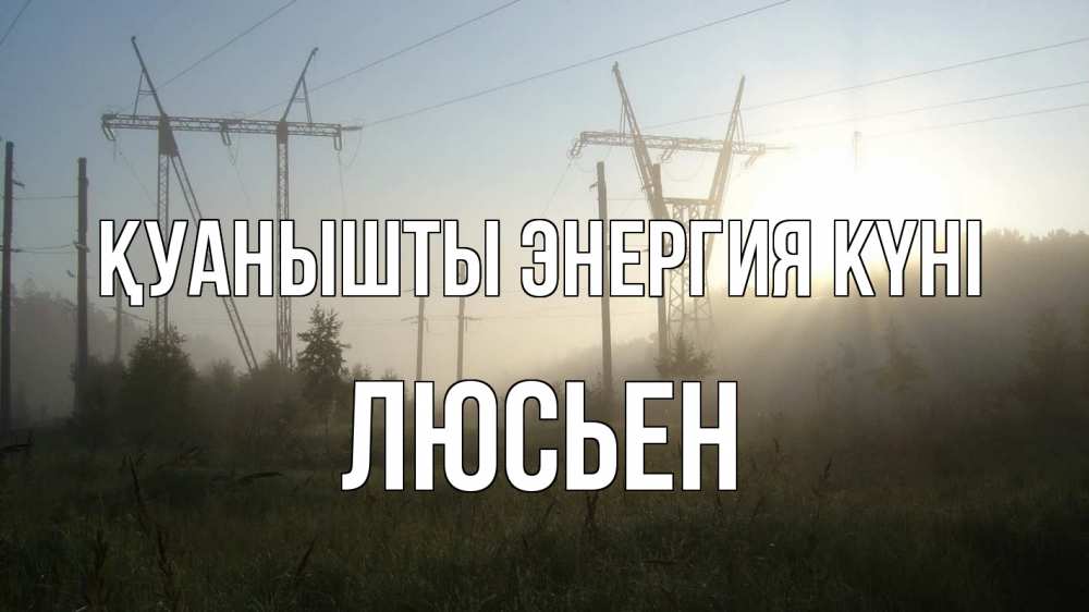 Күн сайын ашық хат с именем, Люсьен Қуанышты энергия күні ЛЭП Онлайн тегін жүктеп алу тілектері бар керемет карта 