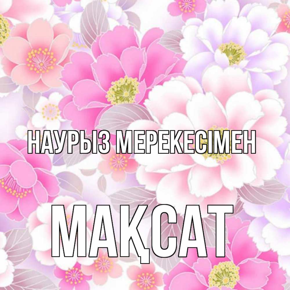 Күн сайын ашық хат с именем, МАҚСАТ Наурыз мерекесімен для женщин Онлайн тегін жүктеп алу тілектері бар керемет карта 