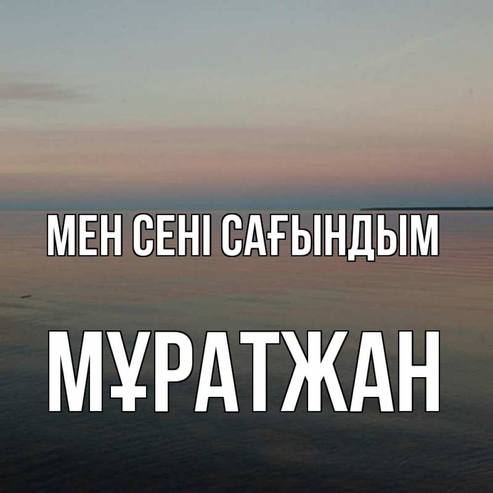 Күн сайын ашық хат с именем, Мұратжан Мен сені сағындым пусто Онлайн тегін жүктеп алу тілектері бар керемет карта 