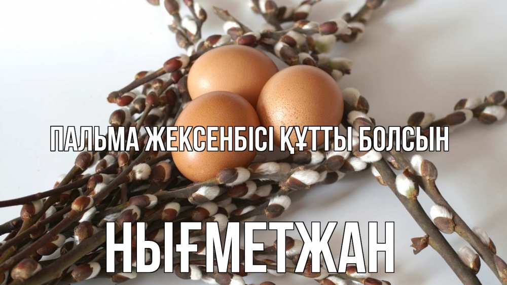 Күн сайын ашық хат с именем, НЫҒМЕТЖАН Пальма жексенбісі құтты болсын верба 1 Онлайн тегін жүктеп алу тілектері бар керемет карта 