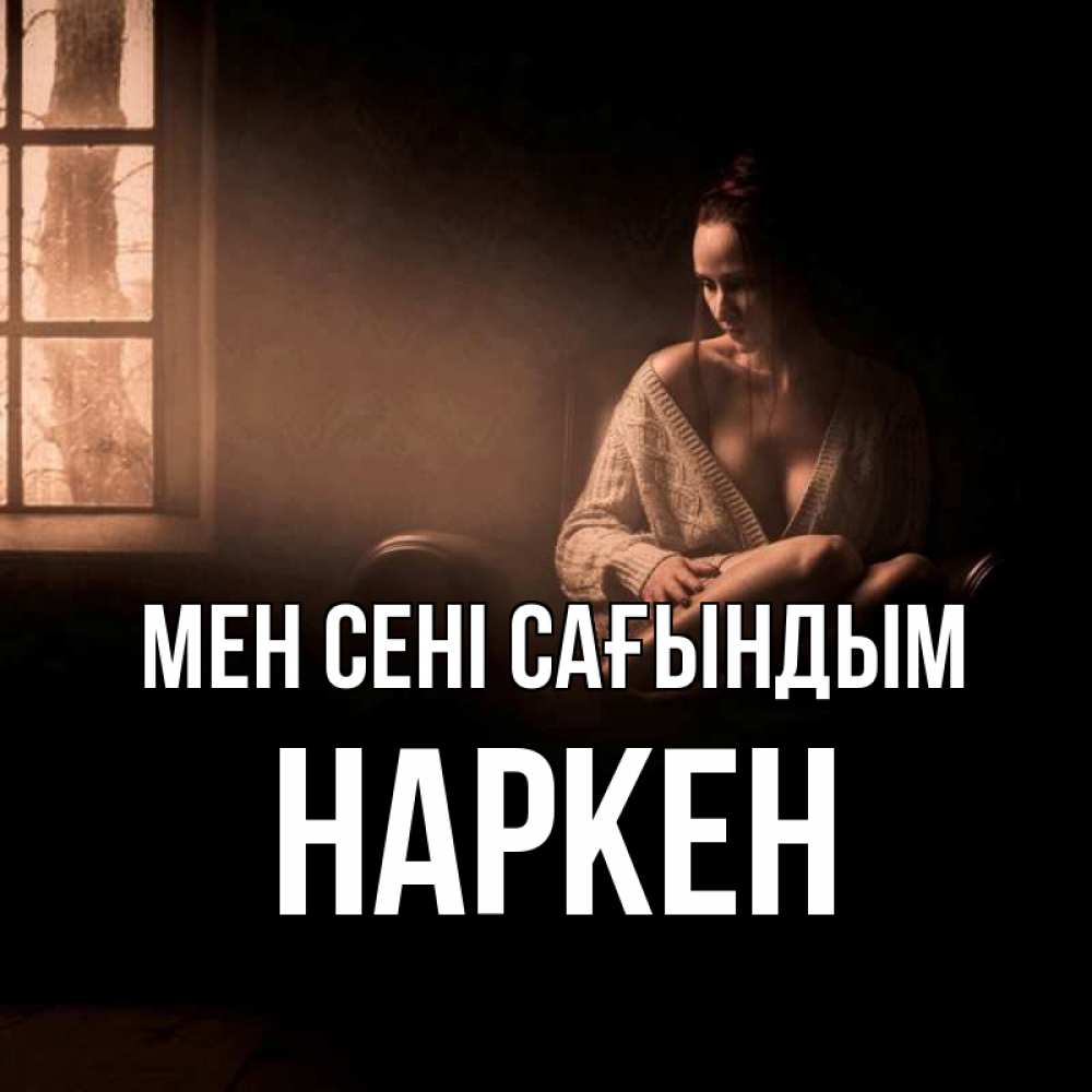 Күн сайын ашық хат с именем, Наркен Мен сені сағындым приходи в гости ко мне Онлайн тегін жүктеп алу тілектері бар керемет карта 