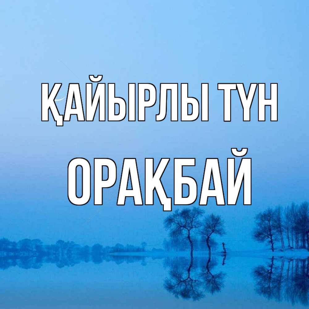 Күн сайын ашық хат с именем, ОРАҚБАЙ Қайырлы түн весна Онлайн тегін жүктеп алу тілектері бар керемет карта 