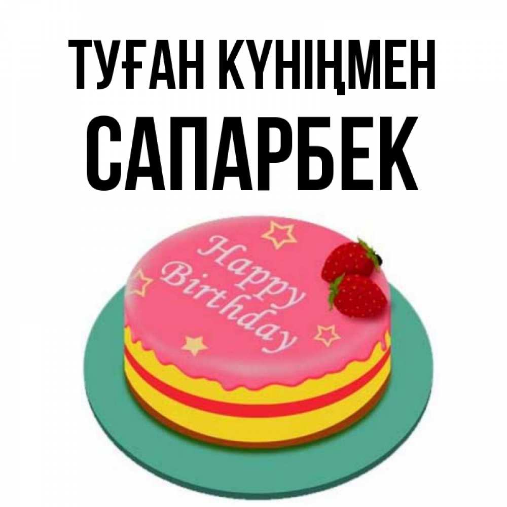 Күн сайын ашық хат с именем, САПАРБЕК Туған күніңмен торт, клубника, днюха Онлайн тегін жүктеп алу тілектері бар керемет карта 