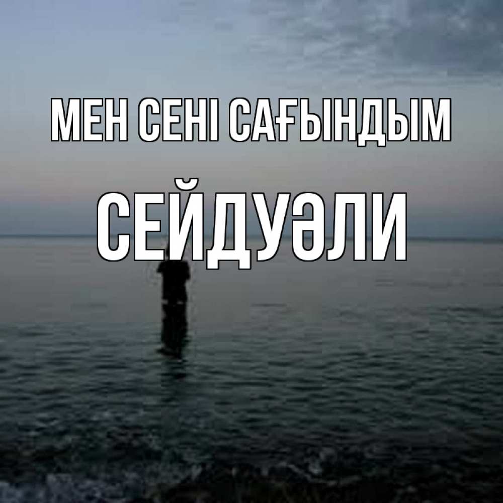 Күн сайын ашық хат с именем, СЕЙДУӘЛИ Мен сені сағындым скука Онлайн тегін жүктеп алу тілектері бар керемет карта 