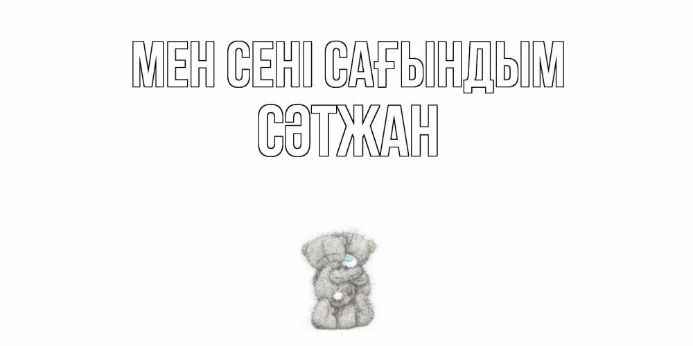Күн сайын ашық хат с именем, СӘТЖАН Мен сені сағындым мишки Онлайн тегін жүктеп алу тілектері бар керемет карта 