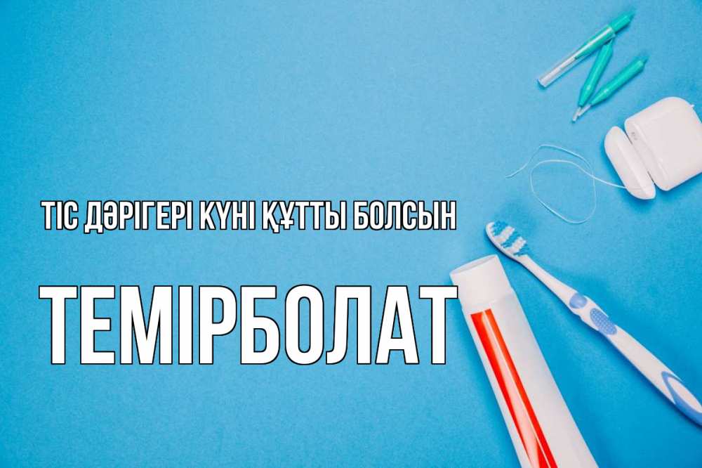 Күн сайын ашық хат с именем, ТЕМІРБОЛАТ Тіс дәрігері күні құтты болсын с днем стоматолога Онлайн тегін жүктеп алу тілектері бар керемет карта 