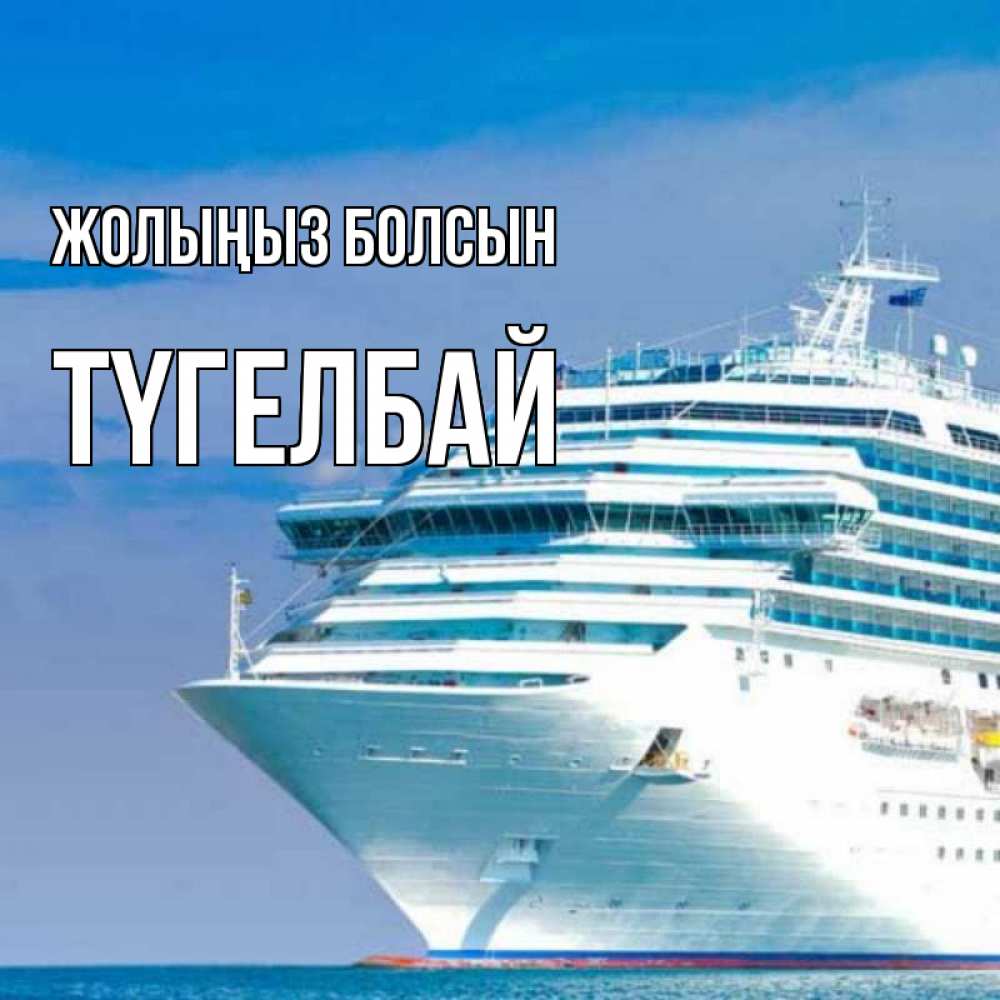 Күн сайын ашық хат с именем, ТҮГЕЛБАЙ Жолыңыз болсын огромный лайнер Онлайн тегін жүктеп алу тілектері бар керемет карта 